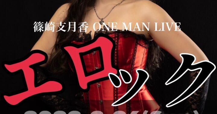 篠崎支月香ONE MAN LIVE「エロック」2023年3月26日（日）